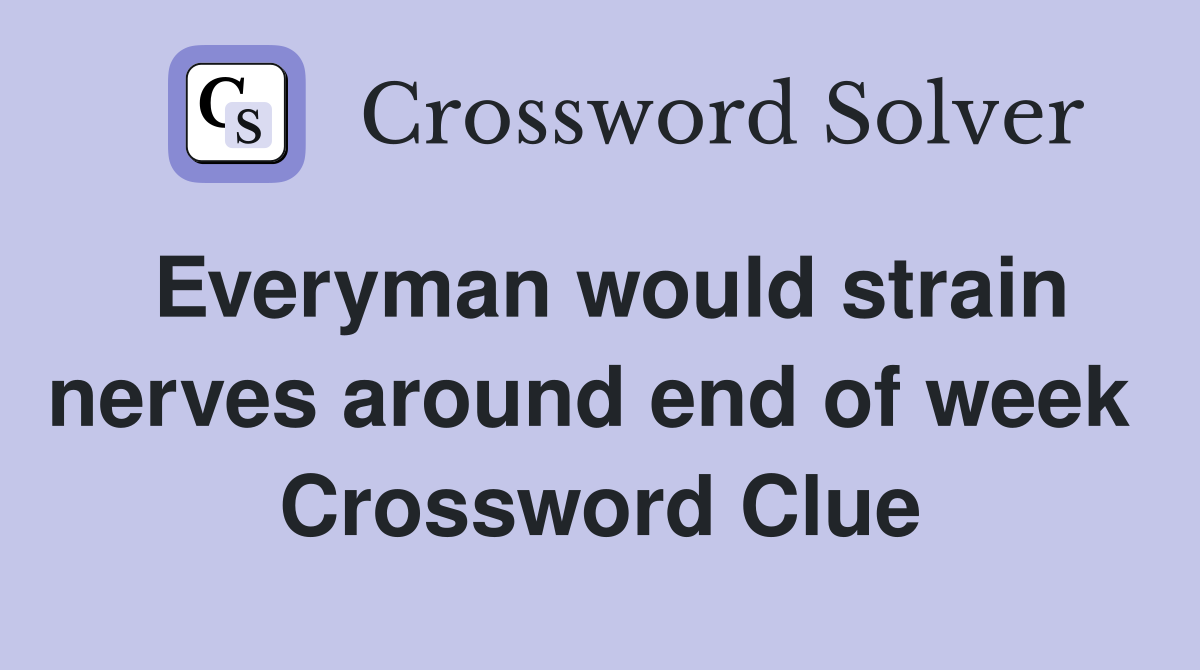 Everyman would strain nerves around end of week  Crossword Clue