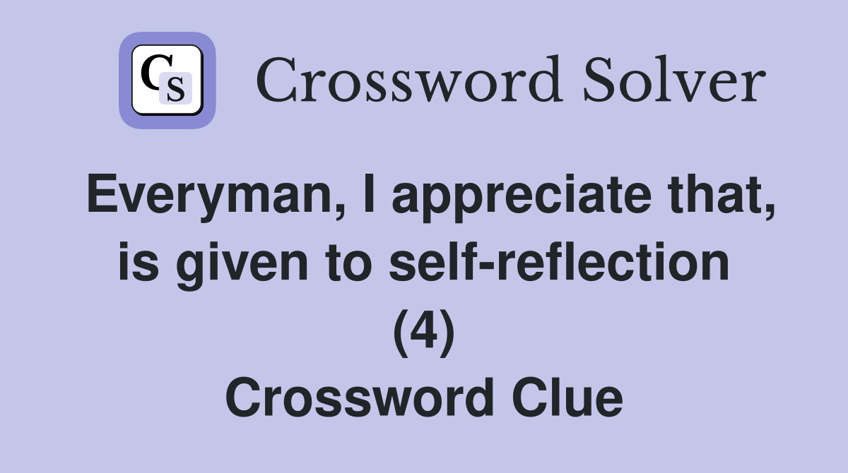 Everyman, I appreciate that, is given to self-reflection (4) Crossword Clue