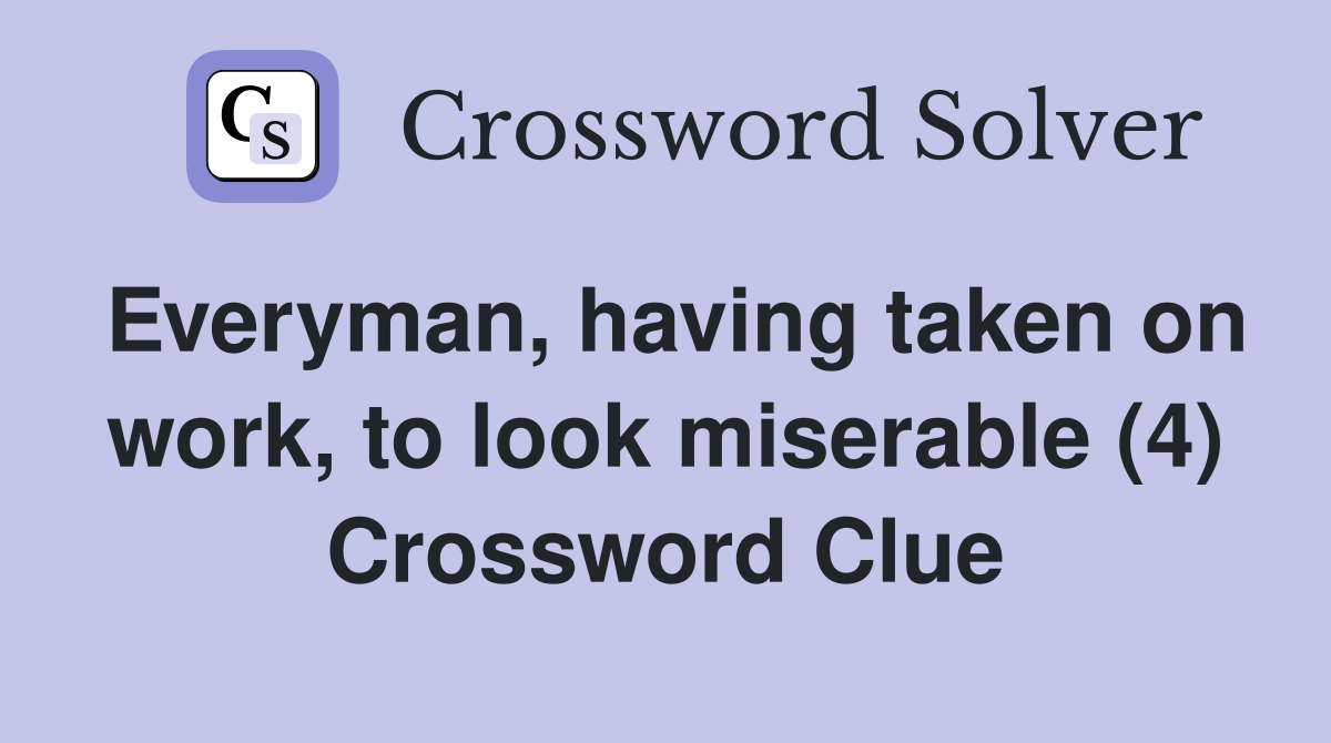 Everyman, having taken on work, to look miserable (4) Crossword Clue