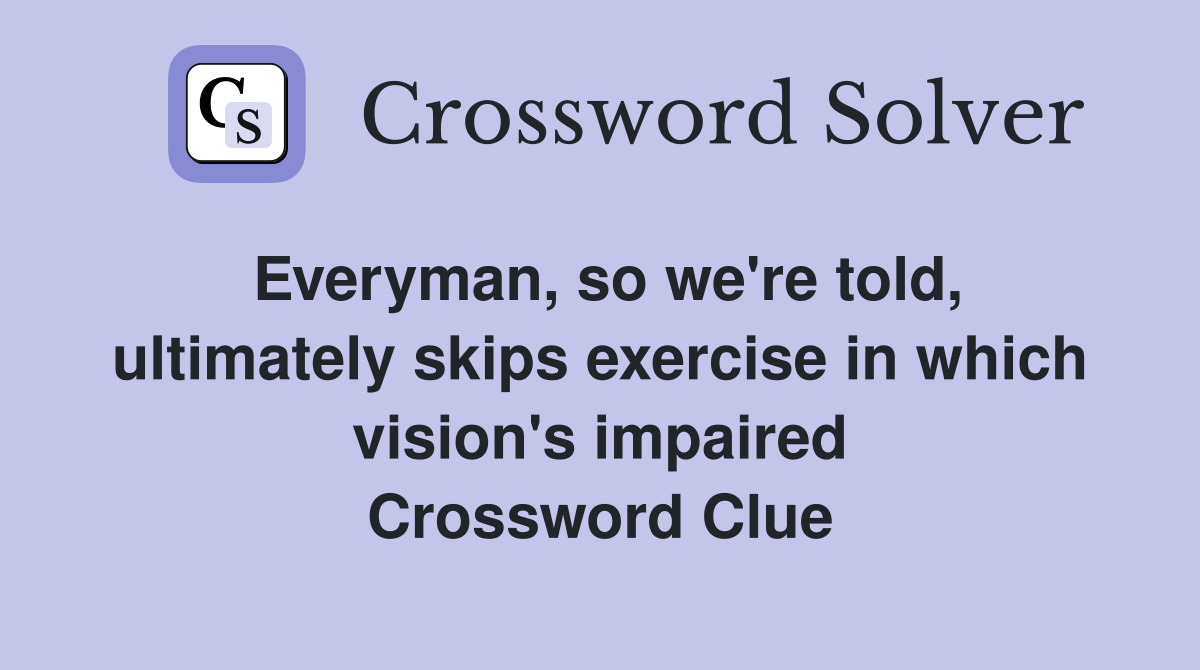 Everyman, so we're told, ultimately skips exercise in which vision's impaired Crossword Clue
