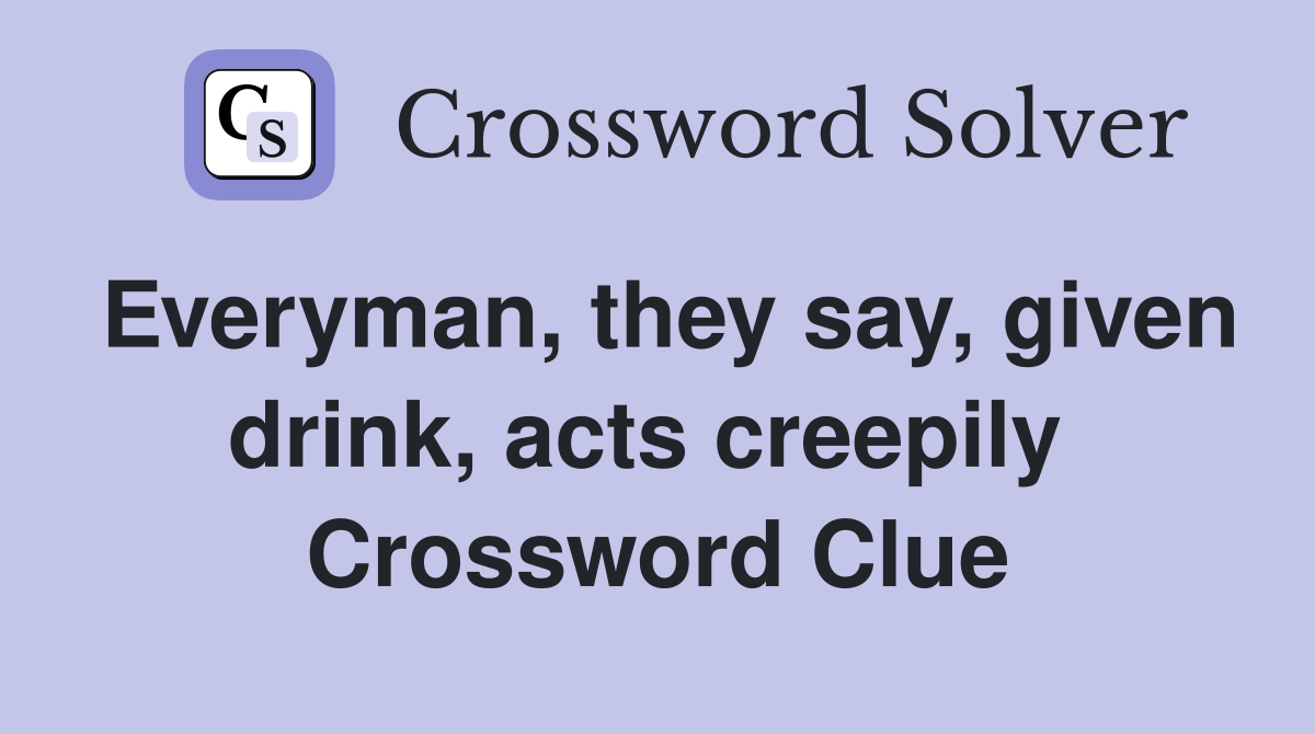 Everyman, they say, given drink, acts creepily  Crossword Clue