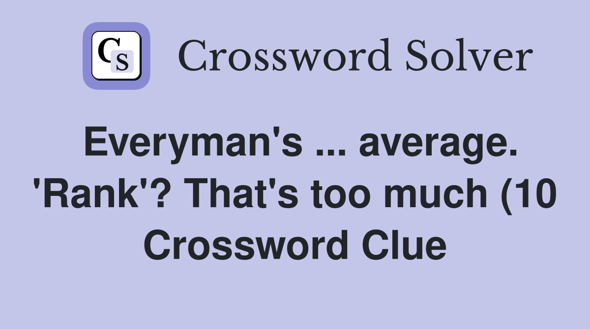 Everyman #39 s average #39 Rank #39 ? That #39 s too much (10) Crossword Clue Everyman #39 s average #39 Rank #39 ? That #39 s too much (10) Crossword Clue