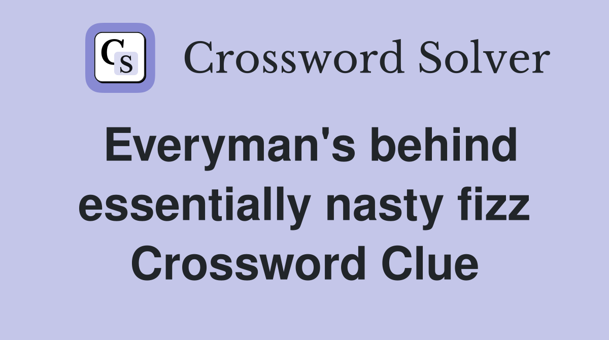 Everyman's behind essentially nasty fizz Crossword Clue