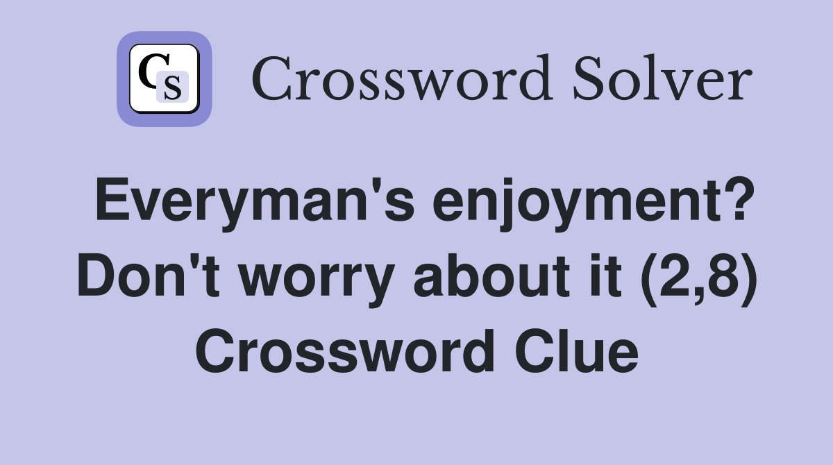 Everyman's enjoyment? Don't worry about it (2,8) Crossword Clue