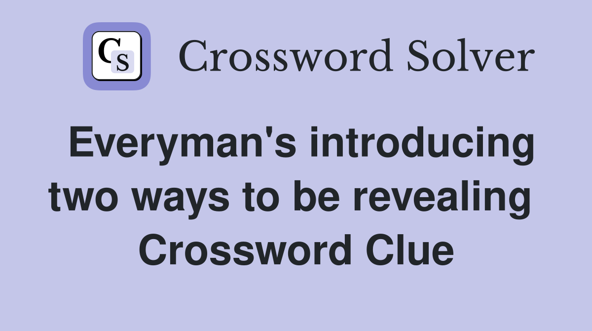 Everyman's introducing two ways to be revealing  Crossword Clue