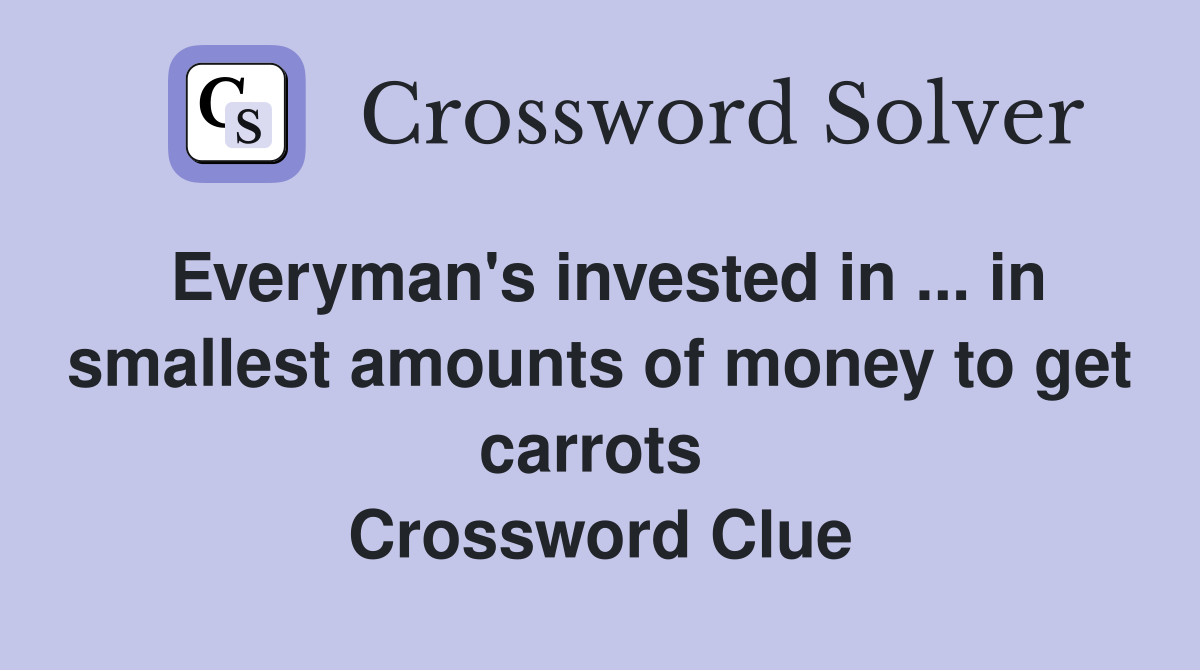 Everyman's invested in ... in smallest amounts of money to get carrots  Crossword Clue