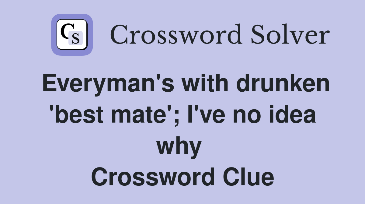 Everyman's with drunken 'best mate'; I've no idea why  Crossword Clue