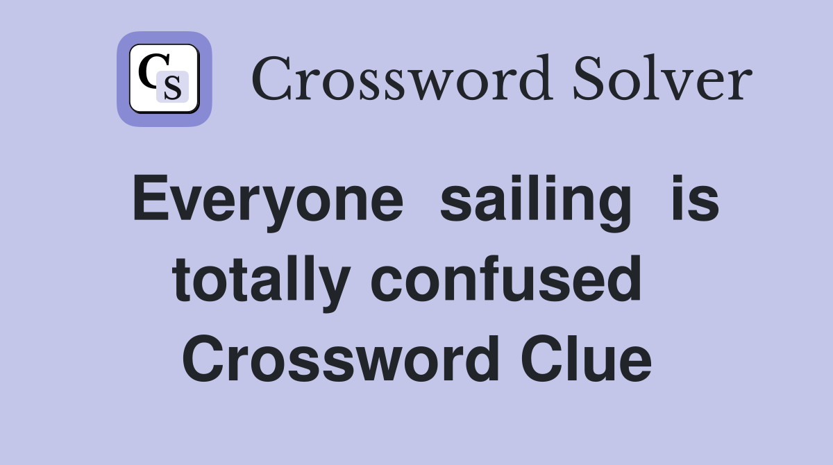 Everyone  sailing  is  totally confused   Crossword Clue