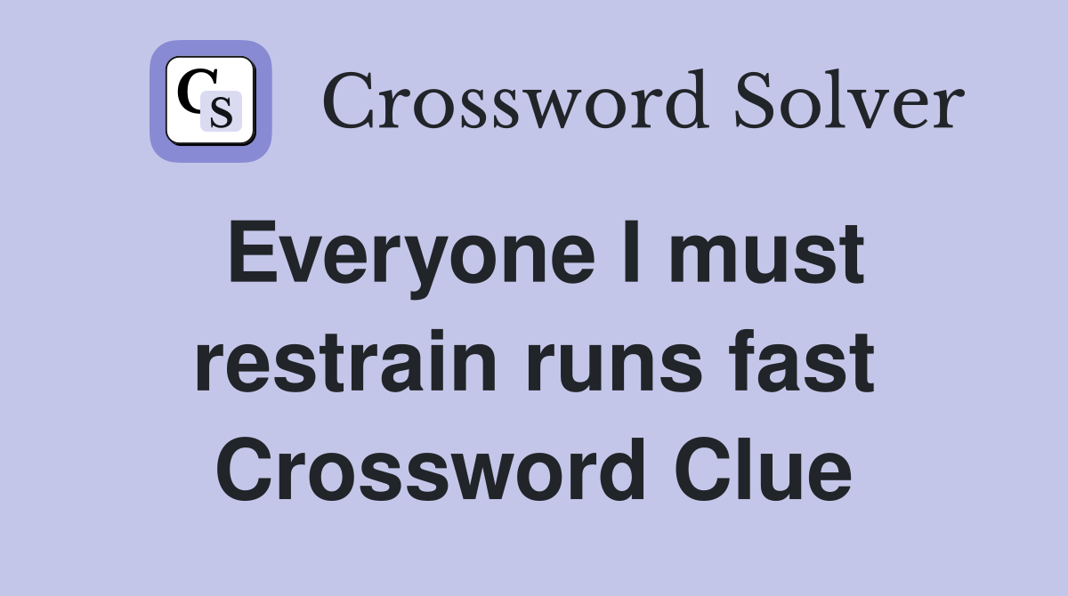 Everyone I must restrain runs fast Crossword Clue