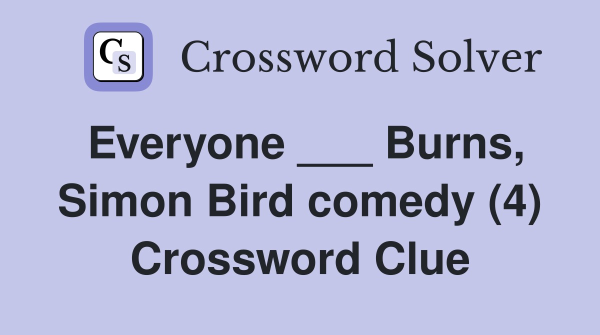 Everyone ___ Burns, Simon Bird comedy (4) Crossword Clue