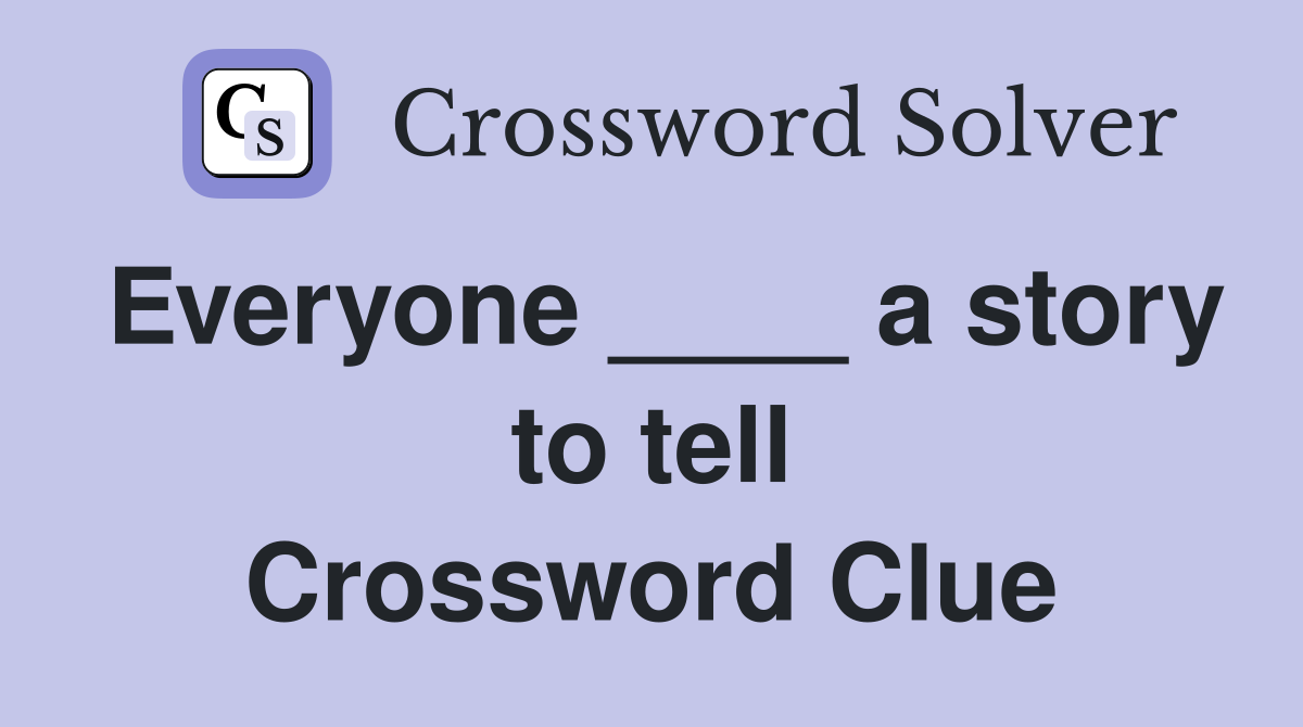 Everyone ____ a story to tell Crossword Clue
