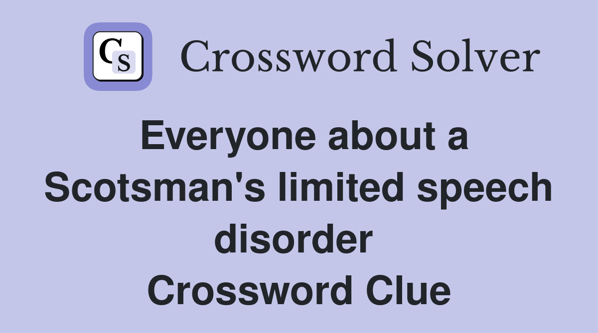 Everyone about a Scotsman's limited speech disorder  Crossword Clue