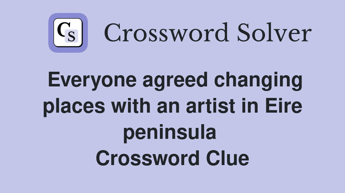 Everyone agreed changing places with an artist in Eire peninsula  Crossword Clue
