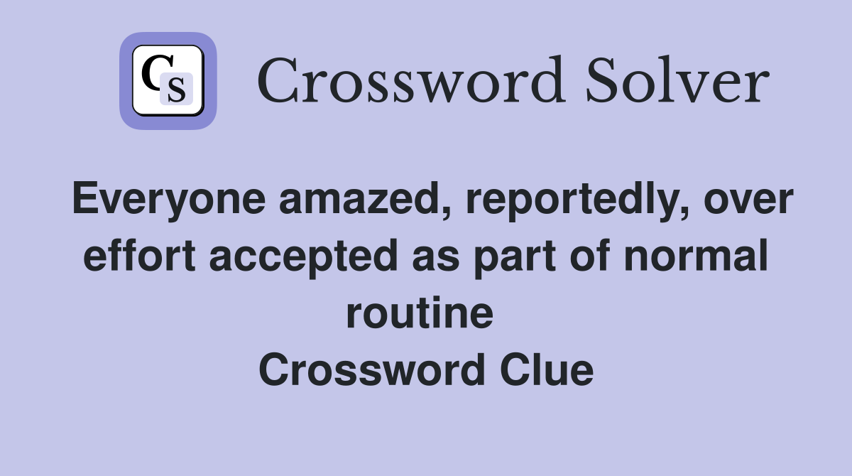 Everyone amazed, reportedly, over effort accepted as part of normal routine  Crossword Clue