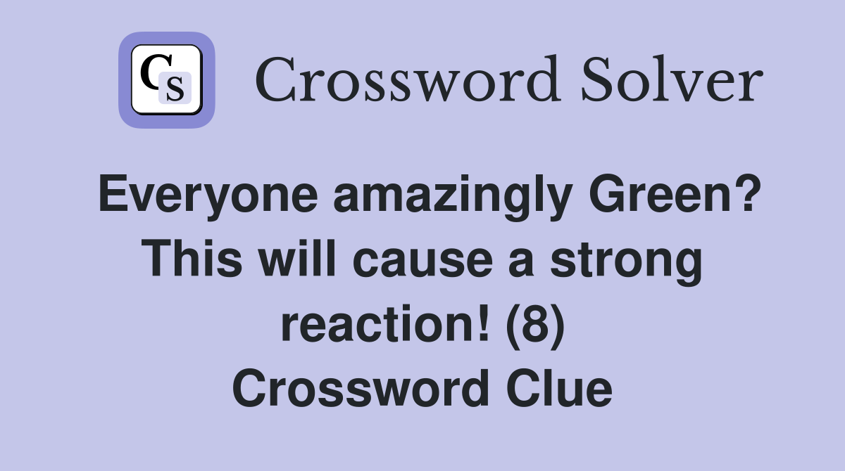 Everyone amazingly Green? This will cause a strong reaction! (8) Crossword Clue