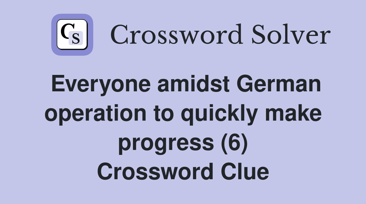 Everyone amidst German operation to quickly make progress (6) Crossword Clue