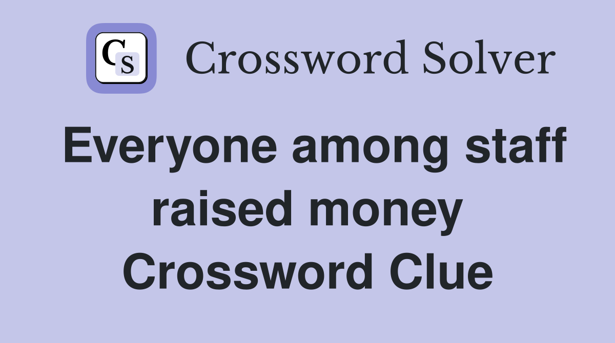 Everyone among staff raised money Crossword Clue