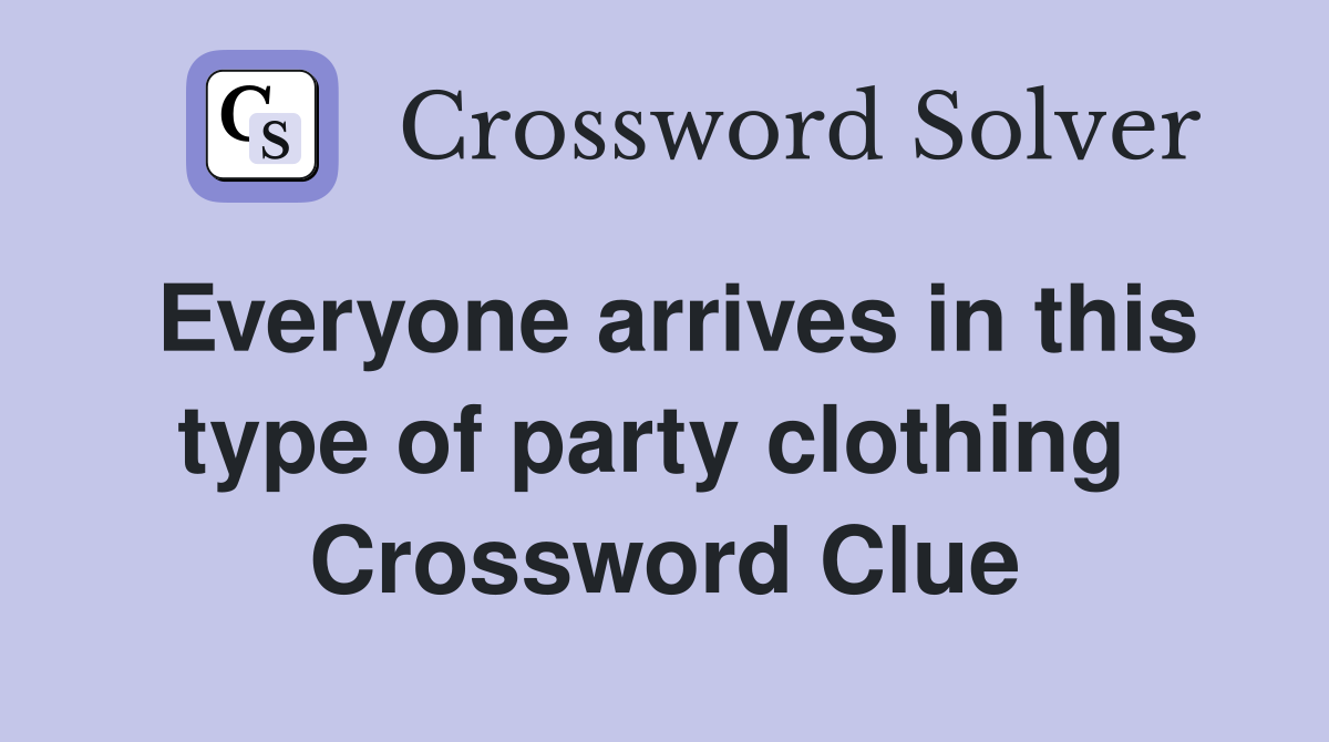 Everyone arrives in this type of party clothing  Crossword Clue