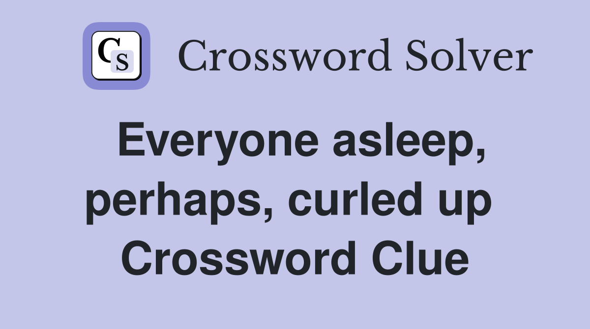 Everyone asleep, perhaps, curled up  Crossword Clue