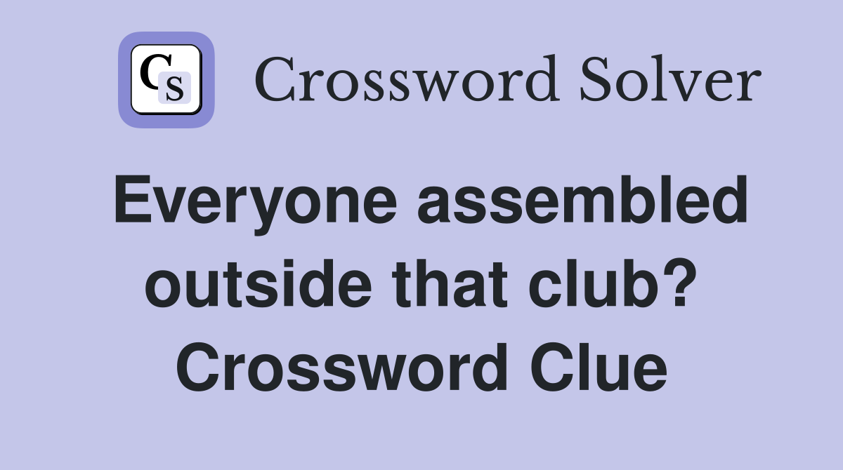 Everyone assembled outside that club? Crossword Clue