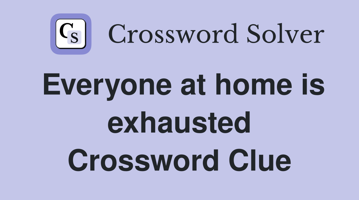 Everyone at home is exhausted Crossword Clue