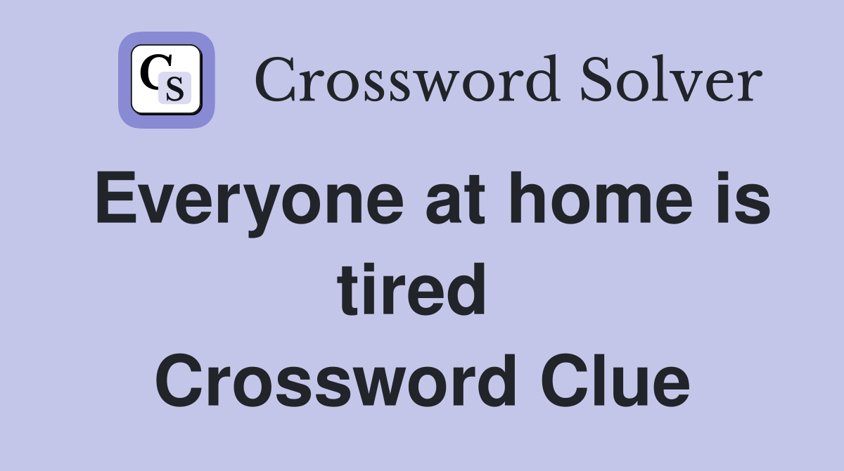 Everyone at home is tired  Crossword Clue