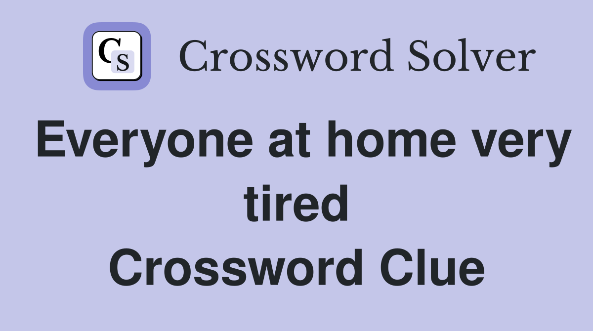 Everyone at home very tired Crossword Clue
