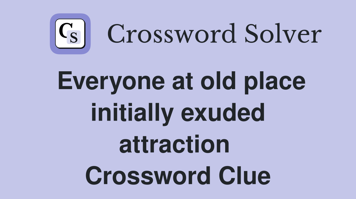 Everyone at old place initially exuded attraction  Crossword Clue