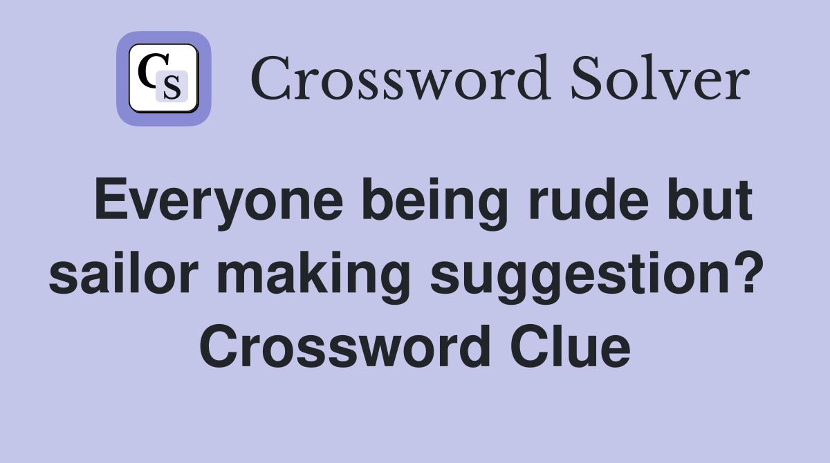 Everyone being rude but sailor making suggestion?  Crossword Clue