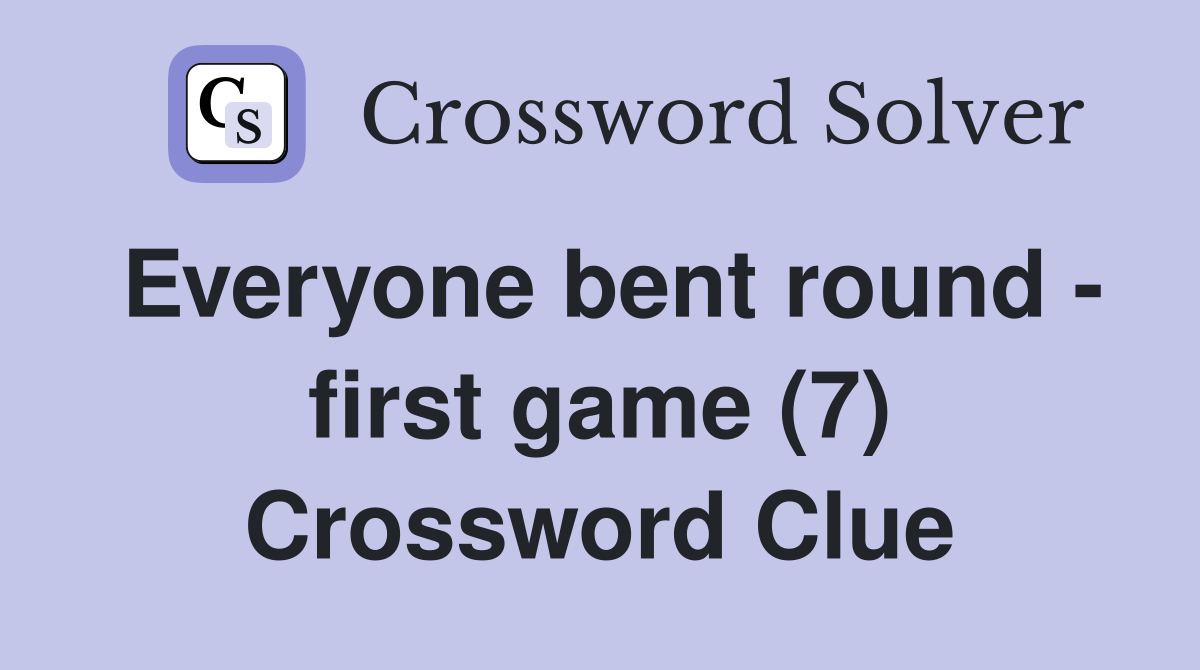 Everyone bent round - first game (7) Crossword Clue