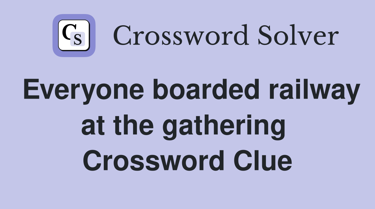 Everyone boarded railway at the gathering  Crossword Clue
