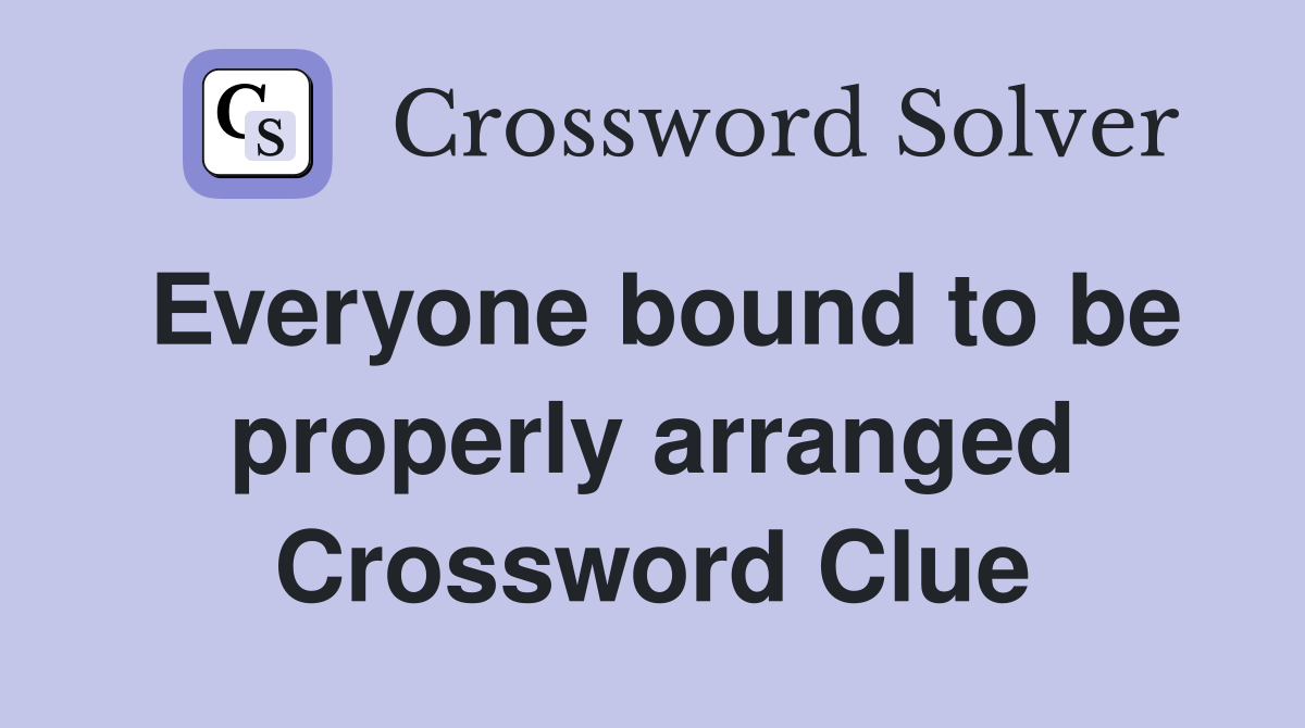 Everyone bound to be properly arranged Crossword Clue