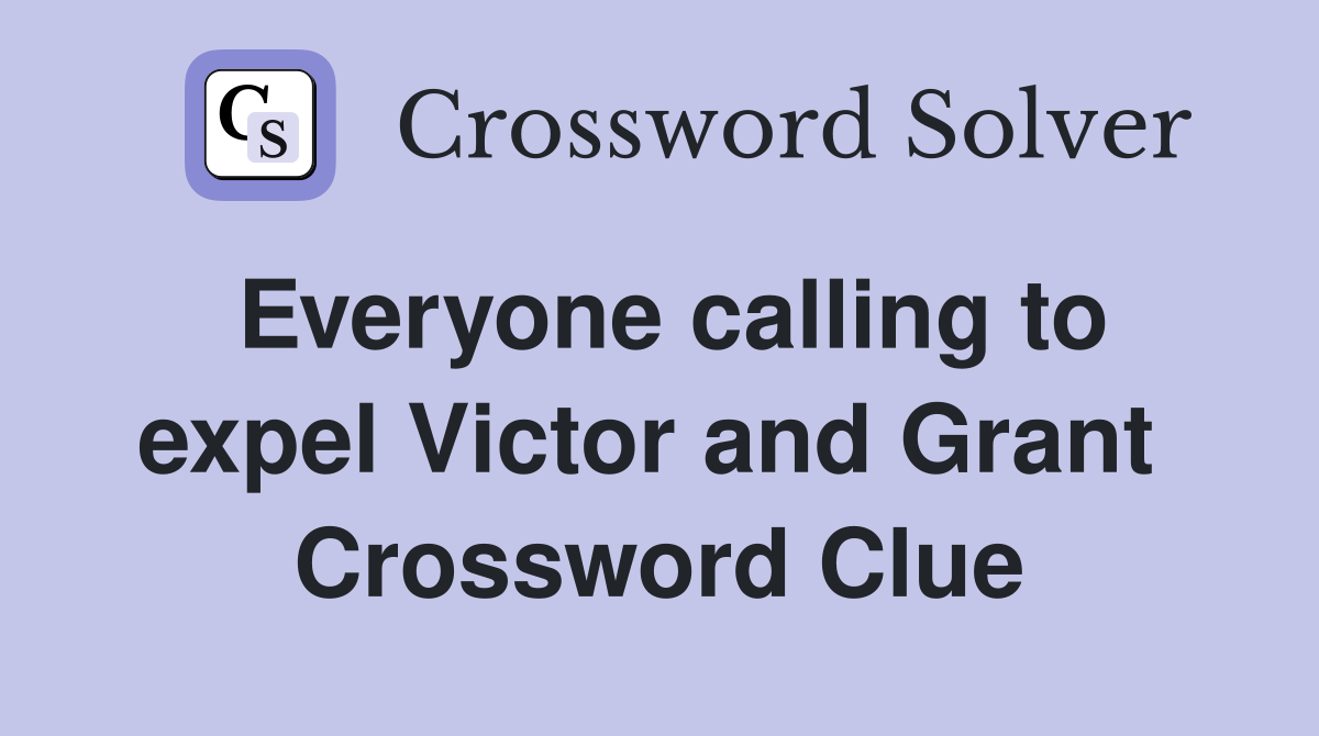 Everyone calling to expel Victor and Grant  Crossword Clue