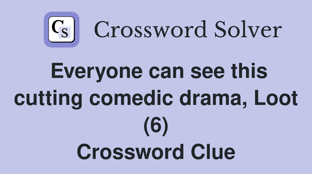 Everyone can see this cutting comedic drama, Loot (6) Crossword Clue