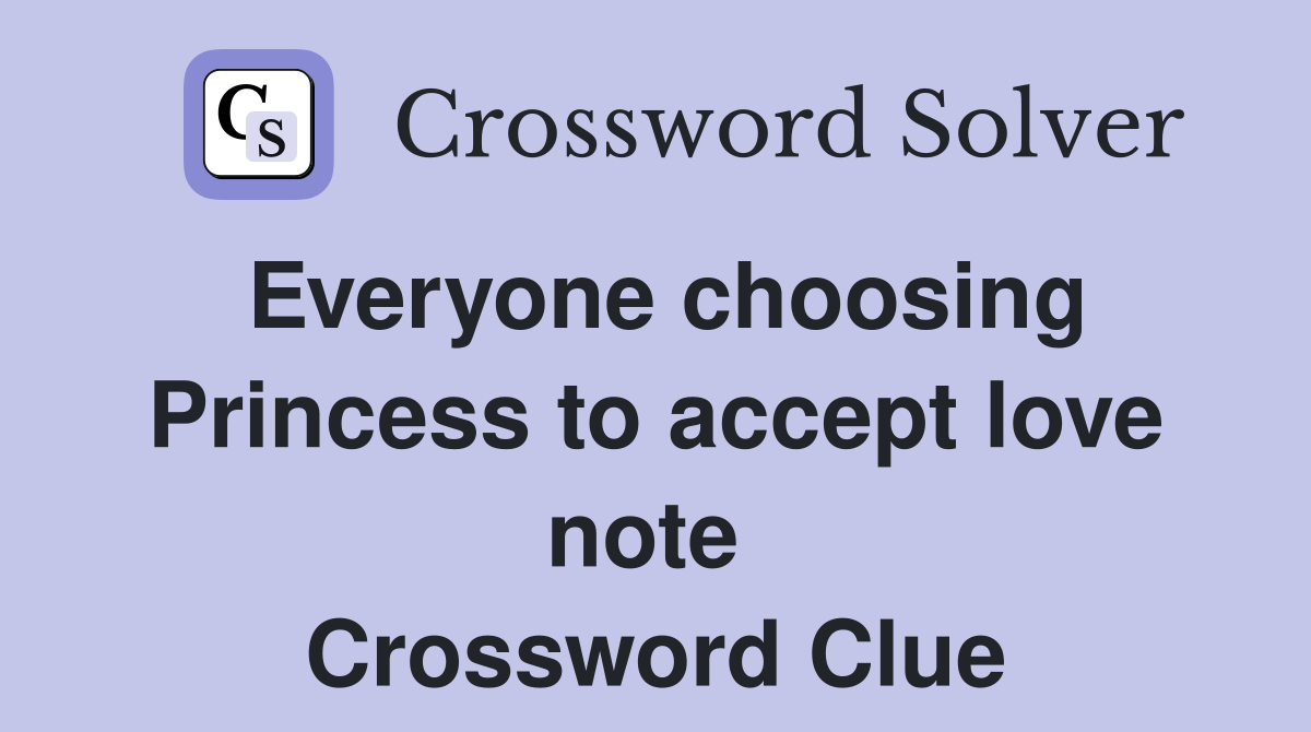Everyone choosing Princess to accept love note  Crossword Clue