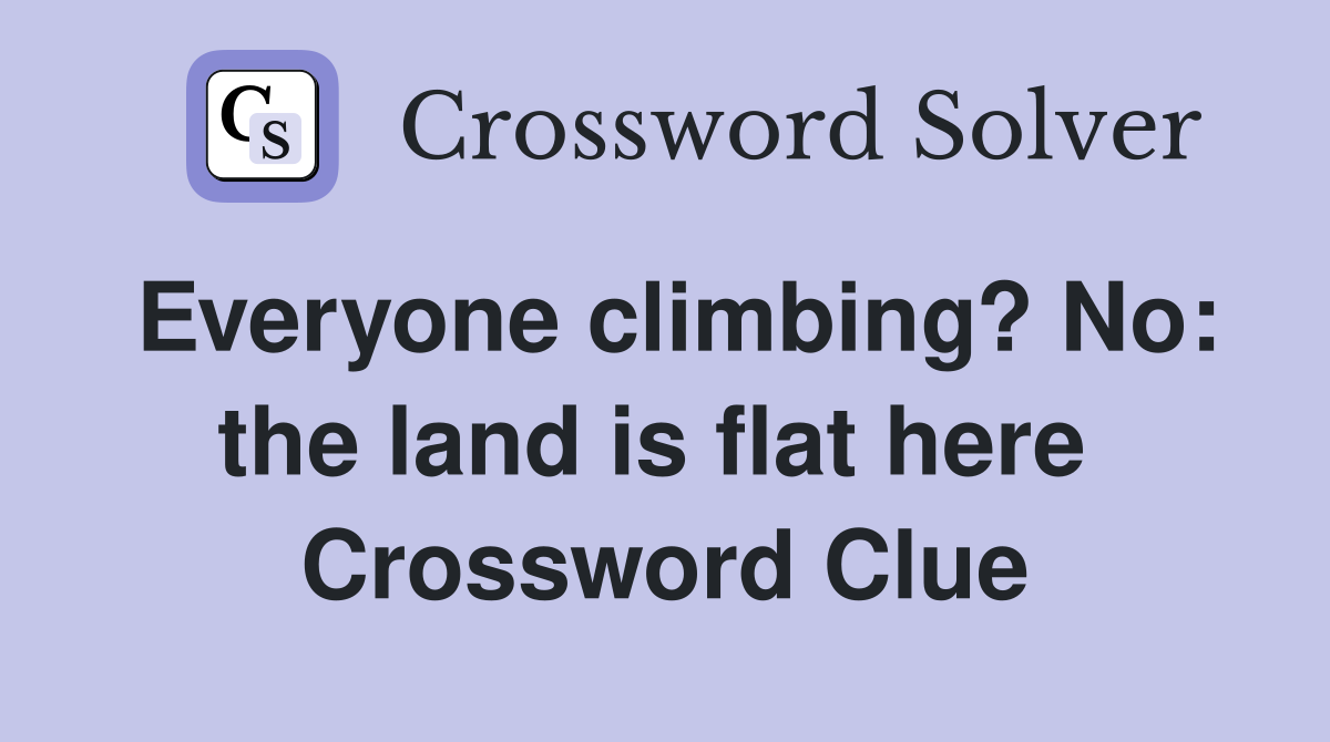 Everyone climbing? No: the land is flat here  Crossword Clue