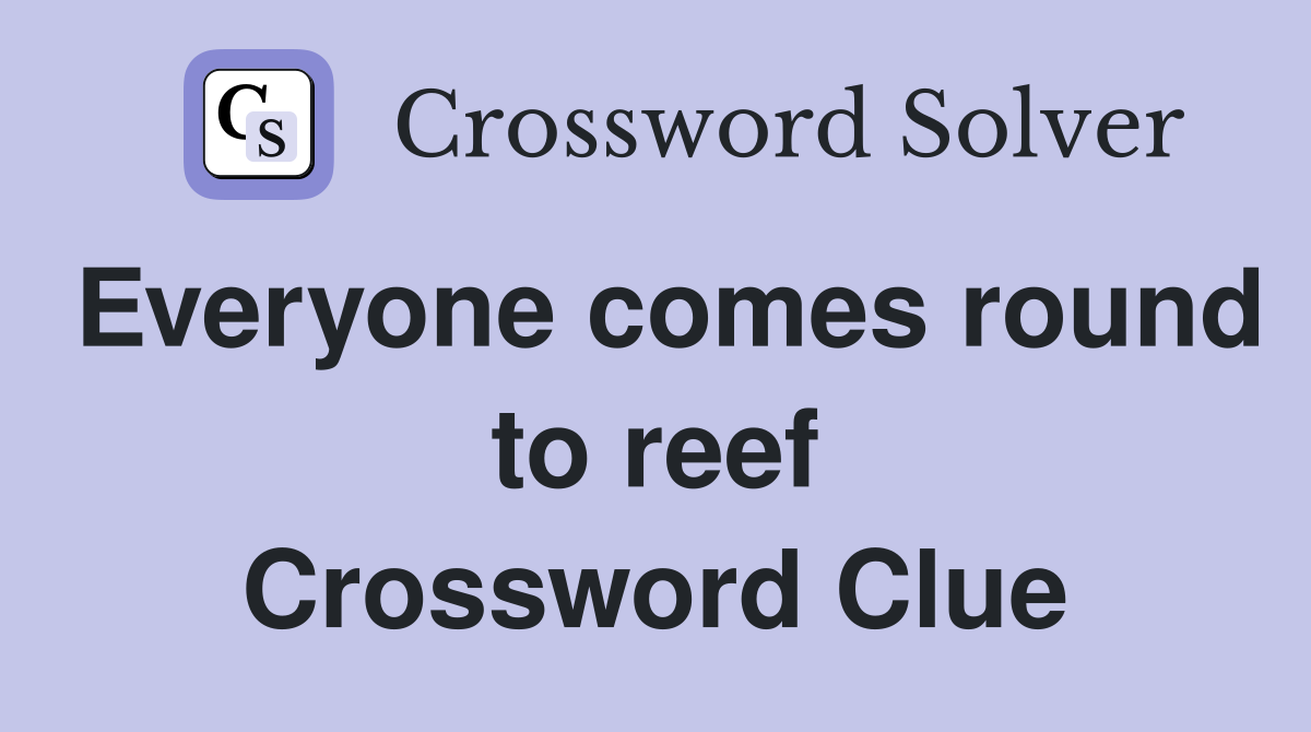 Everyone comes round to reef Crossword Clue