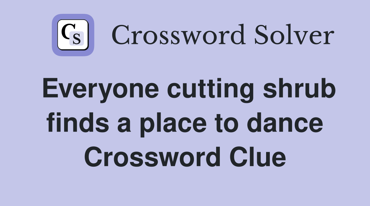 Everyone cutting shrub finds a place to dance Crossword Clue
