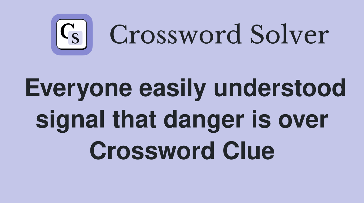 Everyone easily understood signal that danger is over Crossword Clue