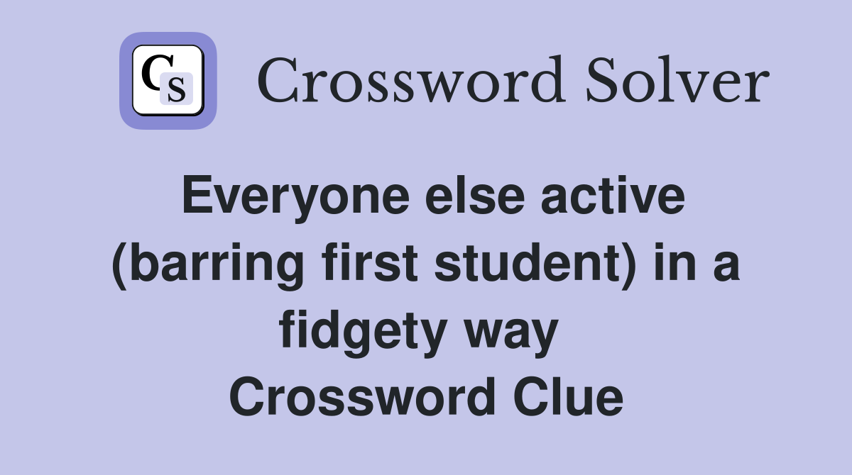 Everyone else active (barring first student) in a fidgety way  Crossword Clue