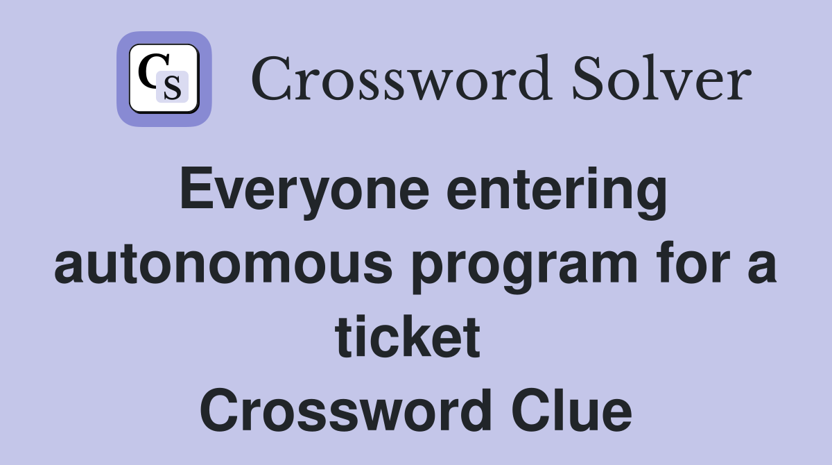 Everyone entering autonomous program for a ticket  Crossword Clue