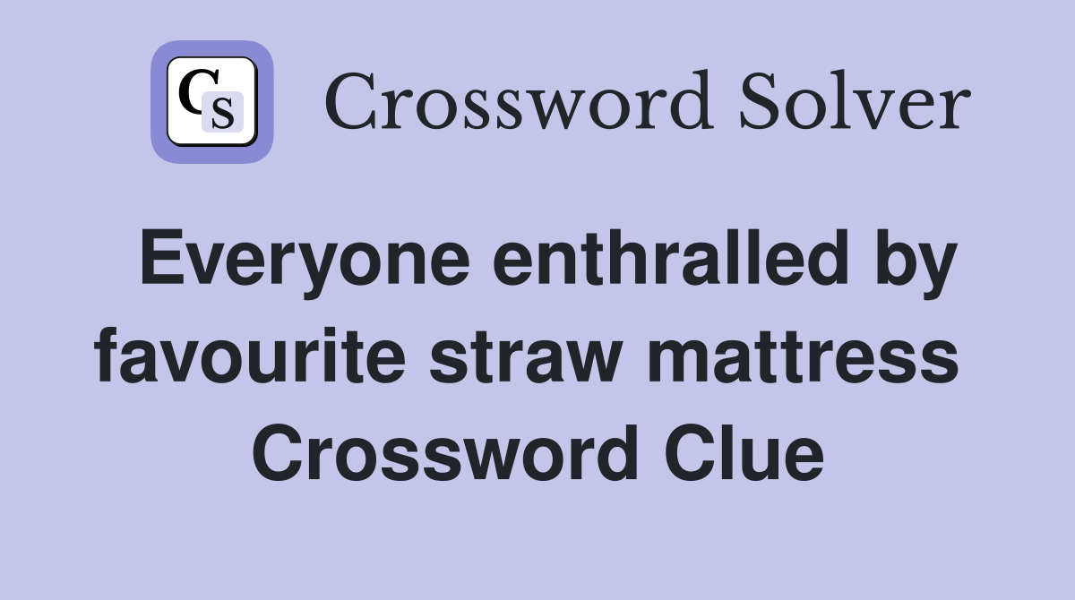 Everyone enthralled by favourite straw mattress  Crossword Clue