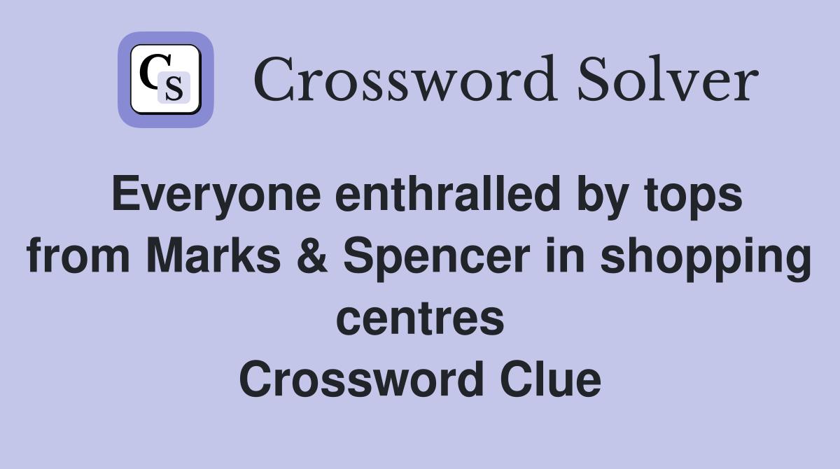 Everyone enthralled by tops from Marks & Spencer in shopping centres Crossword Clue