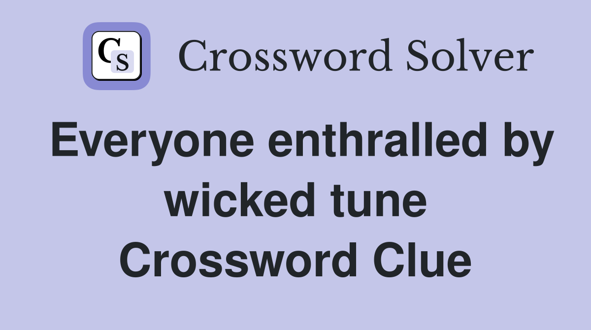 Everyone enthralled by wicked tune Crossword Clue