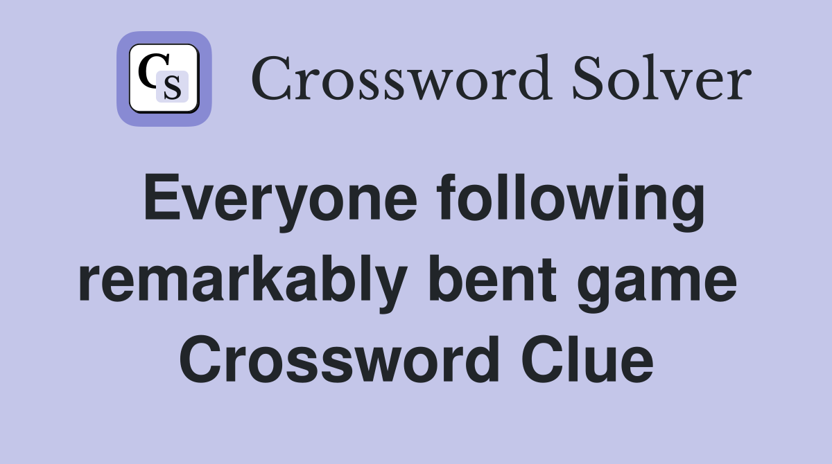 Everyone following remarkably bent game  Crossword Clue