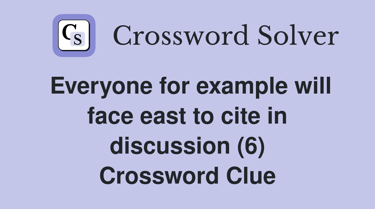 Everyone for example will face east to cite in discussion (6) Crossword Clue
