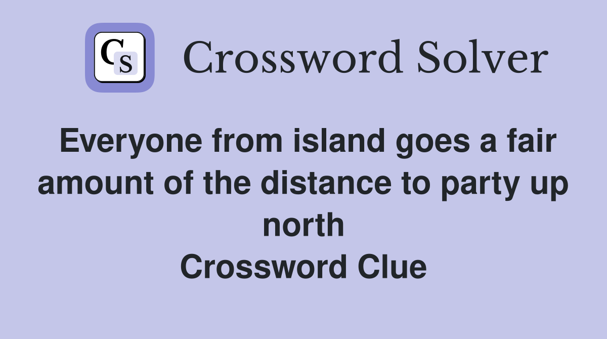 Everyone from island goes a fair amount of the distance to party up north Crossword Clue