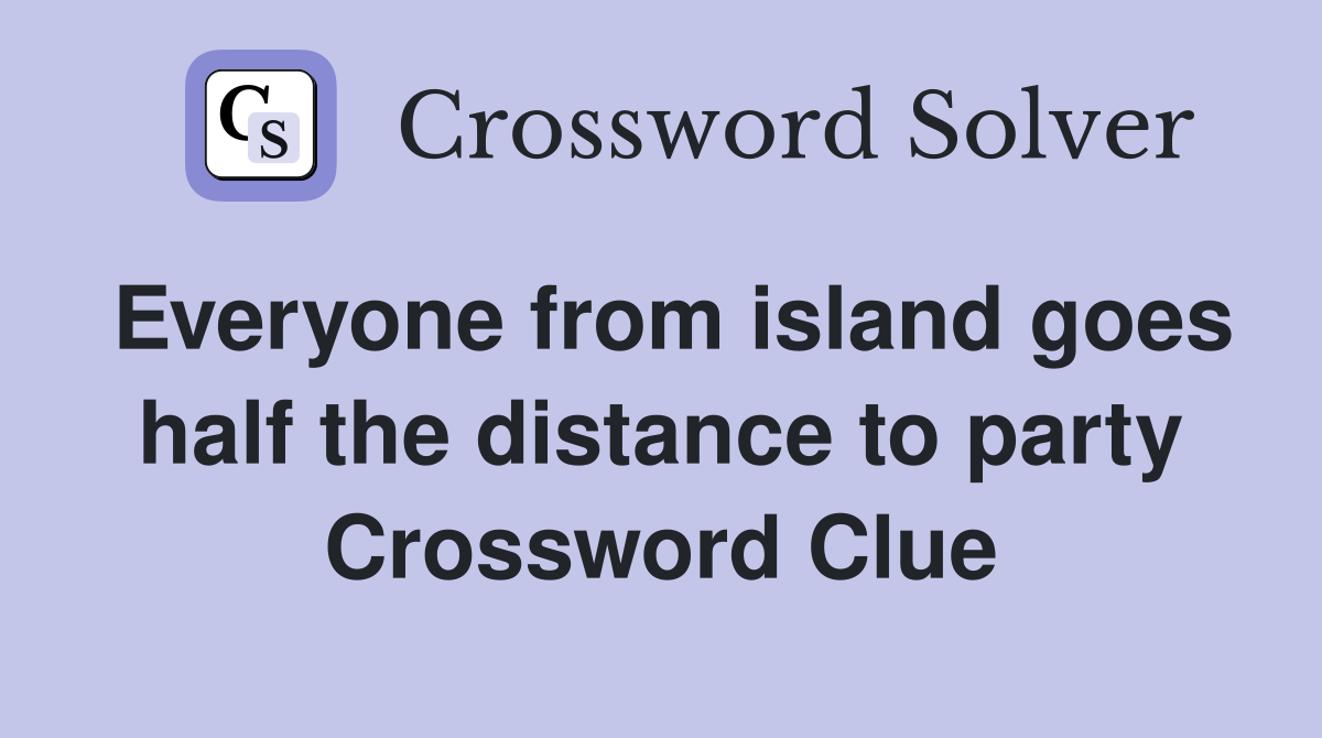 Everyone from island goes half the distance to party Crossword Clue