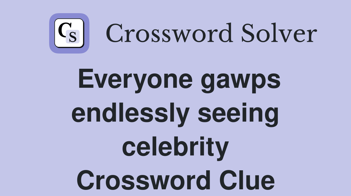 Everyone gawps endlessly seeing celebrity Crossword Clue