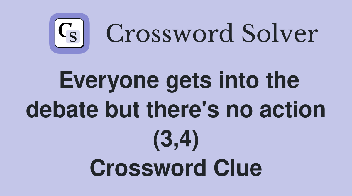 Everyone gets into the debate but there's no action (3,4) Crossword Clue